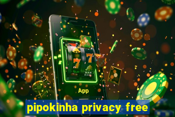 pipokinha privacy free